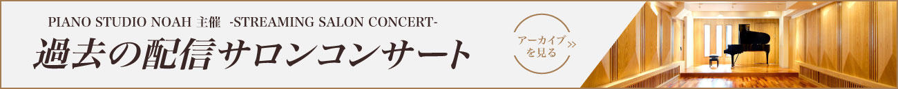 PIANO STUDIO NOAH主催|配信サロンコンサート Streaming Salon Concert アーカイブを見る